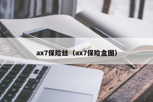ax7保险丝（ax7保险盒图）-第1张图片-十大网赌博正规信誉网址-中国十大娱乐赌博城网址